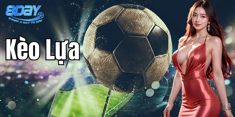 Kèo Lựa – Chiến Thuật Thắng Đậm Khi Cá Cược Từ 8Day